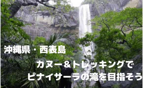 【沖縄県・西表島】カヌー＆トレッキングでピナイサーラの滝を目指そう