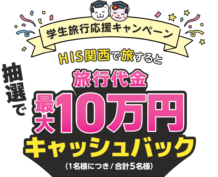 学生旅行応援キャンペーン　HIS関西で旅すると抽選で旅行代金最大10万円キャッシュバック