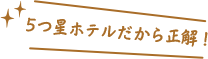 5つ星ホテルだから正解!