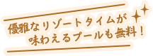 優雅なリゾートタイムが味わえるプールも無料!