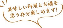 美味しい料理とお酒を思う存分楽しめます!
