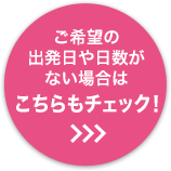 ご希望の出発日・日数がない場合はこちらをチェック