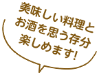 美味しい料理とお酒を思う存分楽しめます!