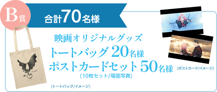 B賞 合計70名様：映画オリジナルグッズ トートバッグ20名様、ポストカードセット（10枚セット／場面写真）50名様