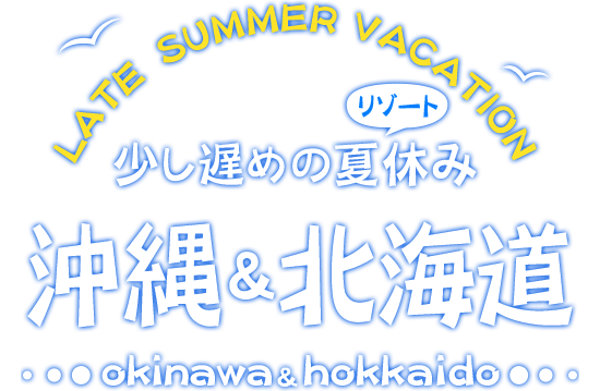 少し遅めのリゾート夏休み特集 沖縄・北海道