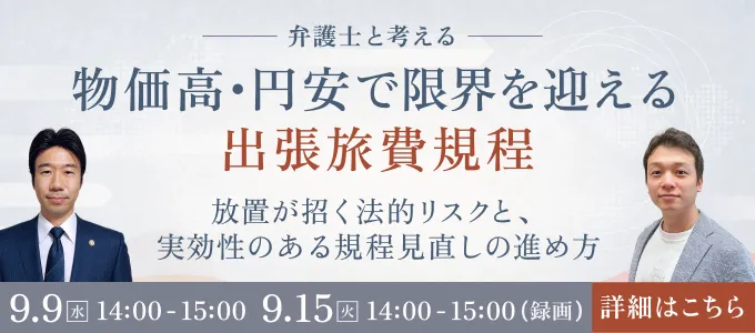 9/9・9/15(録画)開催。弁護士と考える 物価高・円安で限界を迎える出張旅費規程 放置が招く法的リスクと、実効性のある規程見直しの進め方