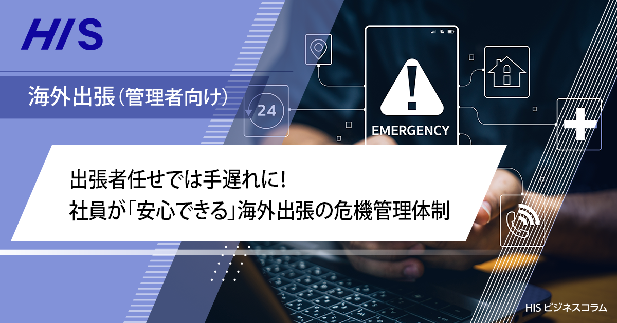 出張者任せでは手遅れに！社員が「安心できる」海外出張の危機管理体制