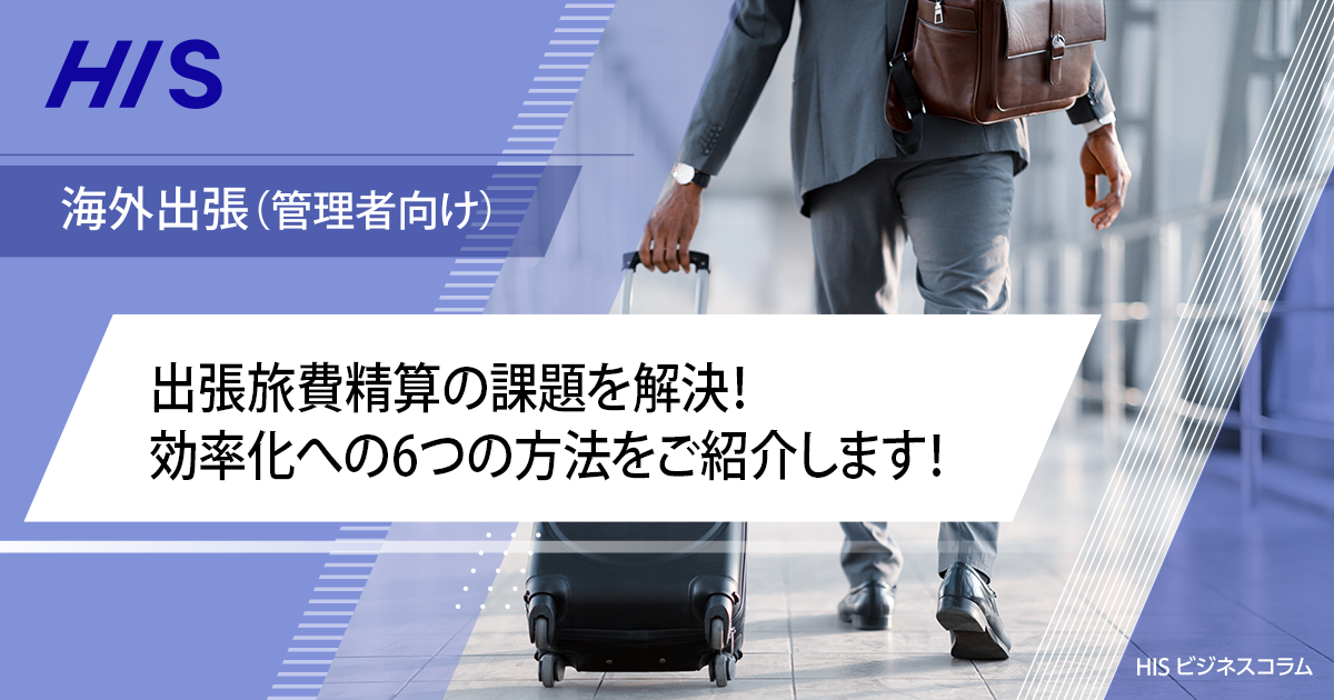 出張旅費精算の課題を解決!効率化への6つの方法をご紹介します!| HIS ビジネスコラム