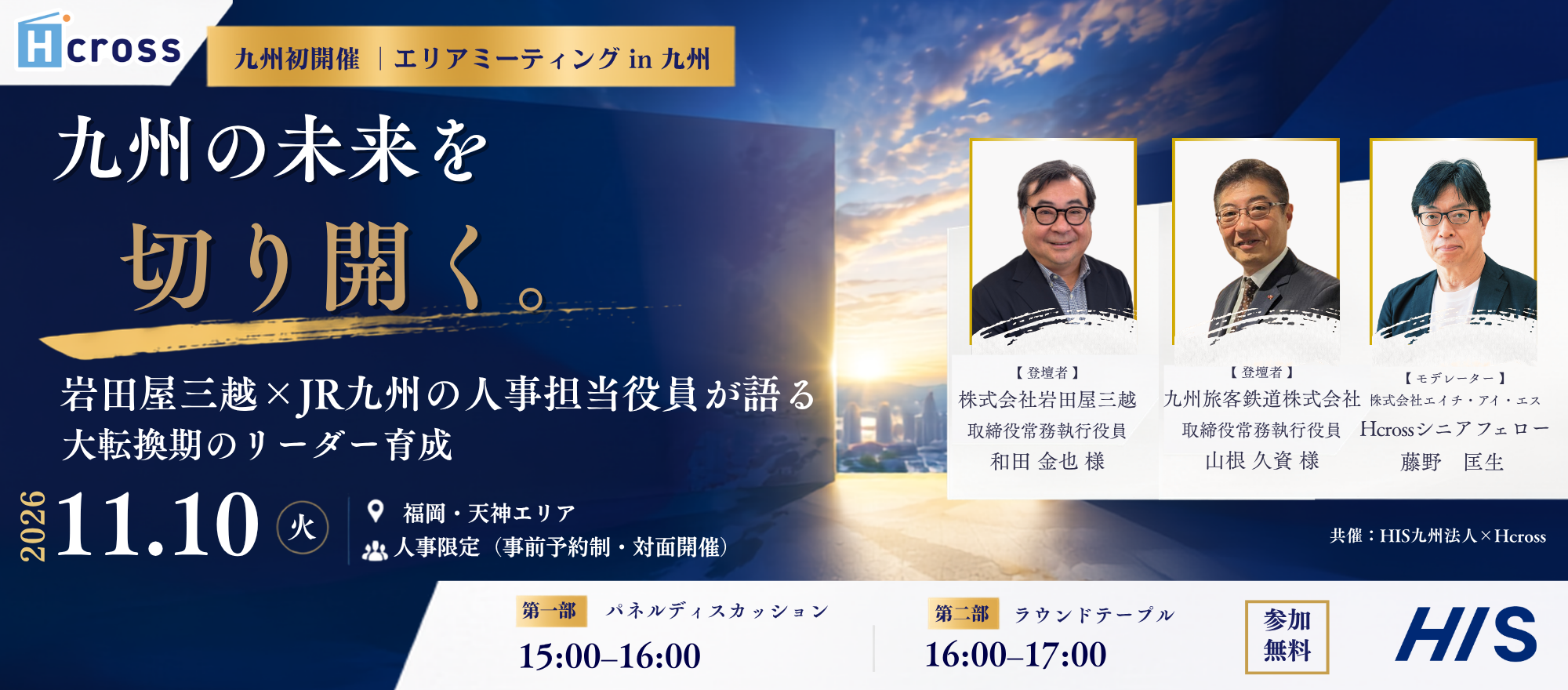 Hcross 福岡初開催 エリアミーティングin九州 自律型リーダー育成と、マルチタスク化を支えるミドルマネジメント変革のリアル JR九州・岩田屋三越の人事責任者が登壇 本音で語るリーダー・マネジメント育成 2026.11.10(火) 【福岡|会場開催】パネルディスカッション 15:00-16:00 【会場参加 人事限定】ネットワーキング 16:00-17:00 参加無料