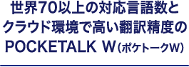 世界70以上の対応言語数とクラウド環境で高い翻訳精度のPOCKETALK W（ポケトークW）