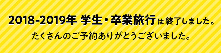 2018-2019年 学生・卒業旅行は終了しました。たくさんのご予約ありがとうございました。