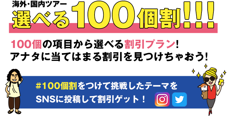海外・国内ツアー 選べる100個割 100個の項目から選べる割引プラン アタナに当てはまる割引プランを見つけちゃおう！#100個割り をつけて挑戦したテーマをSNSに投稿して割引ゲット