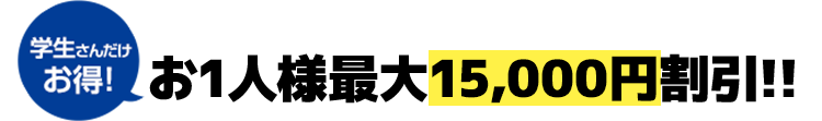 学生さんだけお得お1人様最大15,000円割引!!
