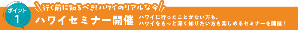 ポイント1 行く前に知るべき！ハワイのリアルな今ハワイセミナー開催