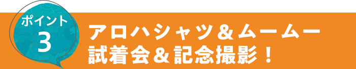 ポイント3 アロハシャツ＆ムームー試着会＆記念撮影！