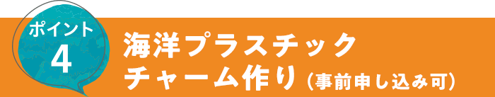 ポイント4 海洋プラスチックチャーム作り（事前申し込み可）
