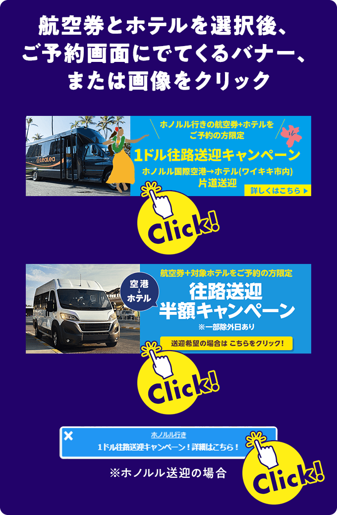航空券とホテルを選択後、ご予約画面にでてくる「1ドル往路送迎キャンペーン」や「往路送迎 半額キャンペーン」等の記載のあるバナー、または画像をクリック