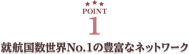 POINT1 就航国数世界No.1の豊富なネットワーク