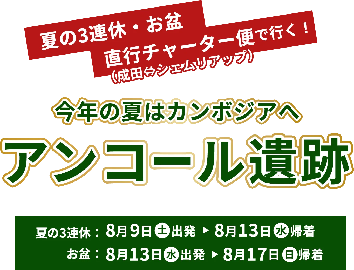 夏の3連休・お盆 直行チャーター便で行く！今年の夏はカンボジアへ「アンコール遺跡」夏の3連休：8月9日(土)出発・8月13日(水)帰着、お盆：8月13日(水)出発・8月17日(日)帰着