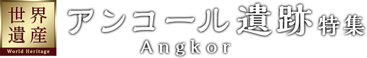 世界遺産 アンコール遺跡特集 世界遺産 アンコール遺跡特集