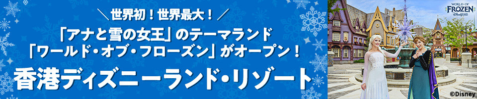 世界発！世界最大！「アナと雪の女王」のテーマランド「ワールド・オブ・フローズン」がオープン！香港ディズニーランド・リゾート特集ページを見る 詳しくはこちら