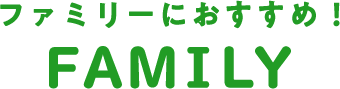 ファミリーにおすすめ! family