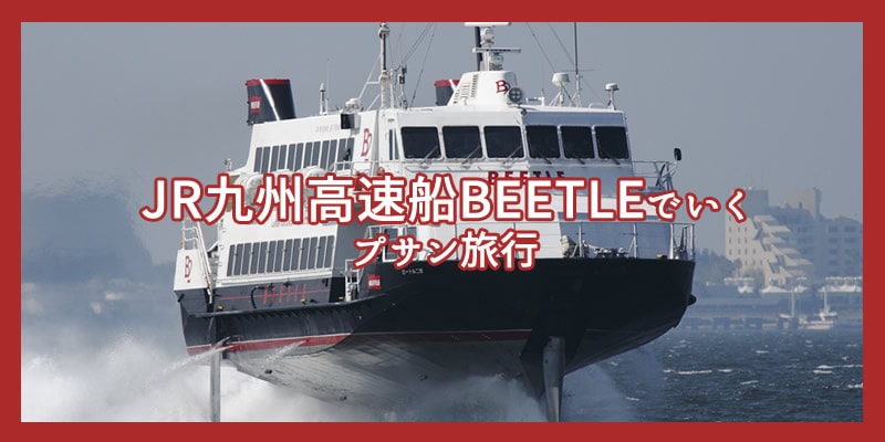船でいくプサン特集 Jr九州高速船beetleでいく His 福岡 博多港発