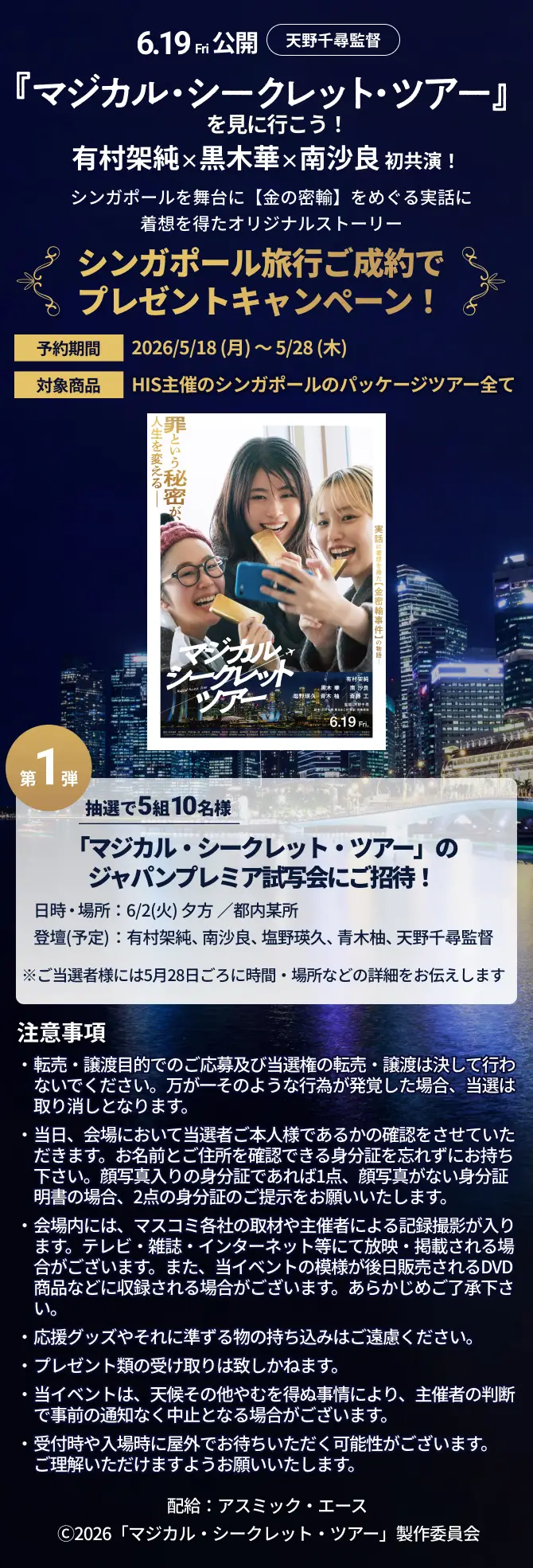 6.19Fri公開 天野千尋監督『マジカル・シークレット・ツアー』を見に行こう！有村架純×黒木華×南沙良 初共演！シンガポールを舞台に【金の密輸】をめぐる実話に着想を得た オリジナルストーリーシンガポール旅行ご成約でプレゼントキャンペーン！予約期間2026/5/18 (月) ～ 5/28 (木)対象商品HIS主催のシンガポールのパッケージツアー全て