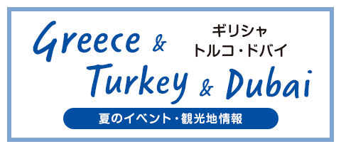 ギリシャ・ドバイ・トルコ 夏のイベント・観光地情報
