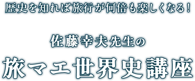 歴史を知れば旅行が何倍も楽しくなる！佐藤幸夫先生の旅マエ世界史講座