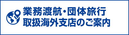 業務渡航・団体旅行・取扱海外支店のご案内