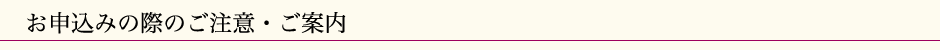 お申込みの際のご注意・ご案内