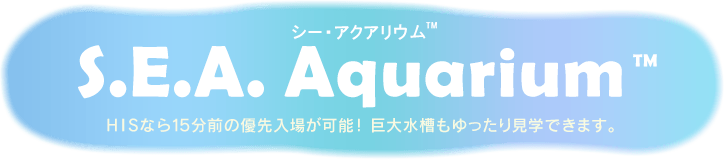 S.E.A.Aquarium TM HISなら15分前の優先入場が可能! 巨大水槽もゆったり見学できます。