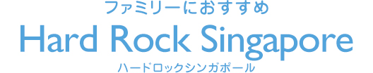 ファミリーにおすすめ ハードロックシンガポール