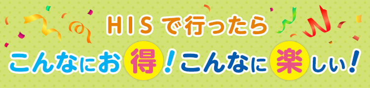 HISで行ったらこんなにお得！こんなに楽しい！