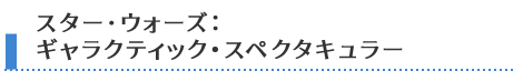 スター･ウォーズ：ギャラクティック･スペクタキュラー