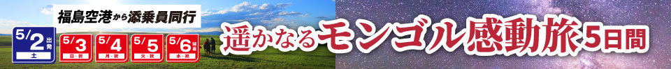 【モンゴル】5月2日（土）出発！福島-ウランバートル直行チャーター便で行く モンゴル5日間