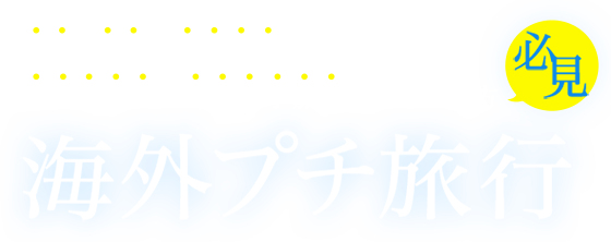 週末・連休に海外旅行に行きたい方、短いお休みに海外へ小旅行に行きたい方必見　海外プチ旅行